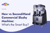 New vs Second-Hand Commercial Slushy Machine: What's the Smart Buy?